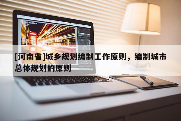 [河南省]城鄉規劃編制工作原則，編制城市總體規劃的原則