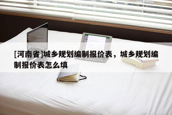 [河南省]城鄉規劃編制報價表，城鄉規劃編制報價表怎么填