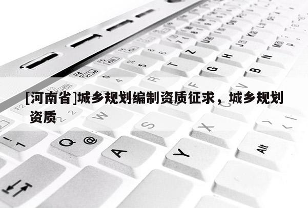 [河南省]城鄉規劃編制資質征求，城鄉規劃 資質