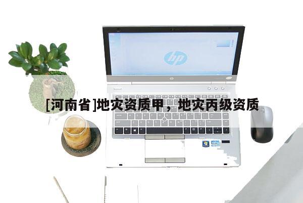 [河南省]地災資質甲，地災丙級資質