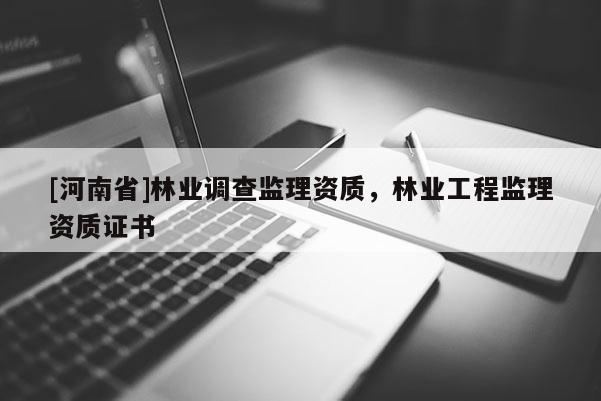 [河南省]林業調查監理資質，林業工程監理資質證書