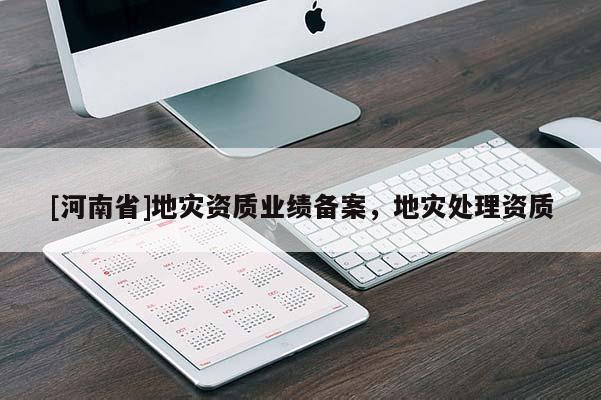 [河南省]地災資質業績備案，地災處理資質