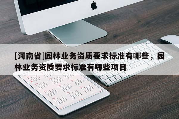 [河南省]園林業務資質要求標準有哪些，園林業務資質要求標準有哪些項目