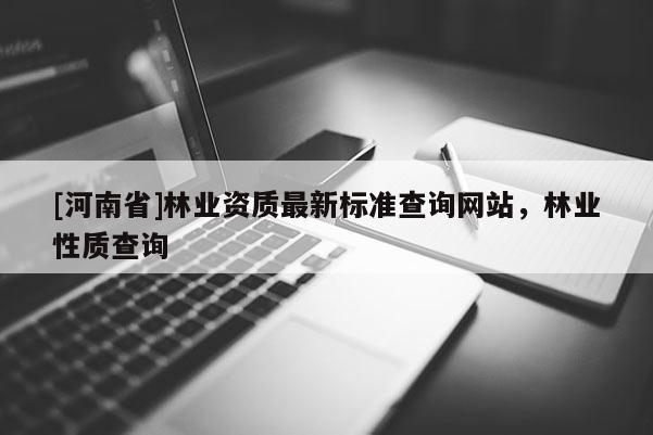 [河南省]林業資質最新標準查詢網站，林業性質查詢