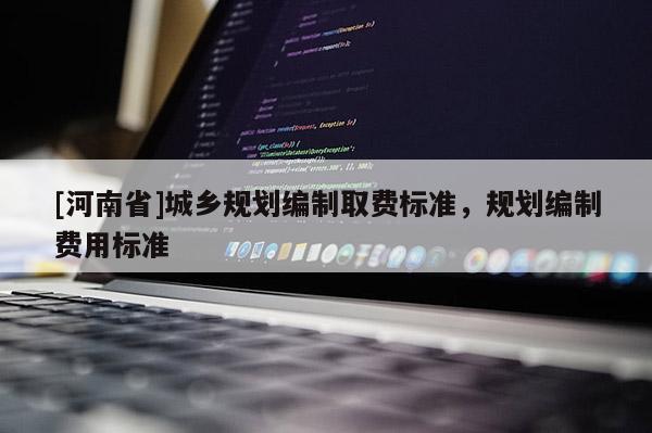 [河南省]城鄉規劃編制取費標準，規劃編制費用標準