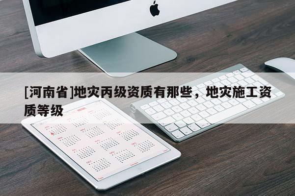 [河南省]地災丙級資質有那些，地災施工資質等級