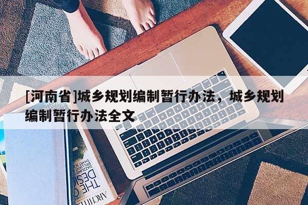 [河南省]城鄉規劃編制暫行辦法，城鄉規劃編制暫行辦法全文