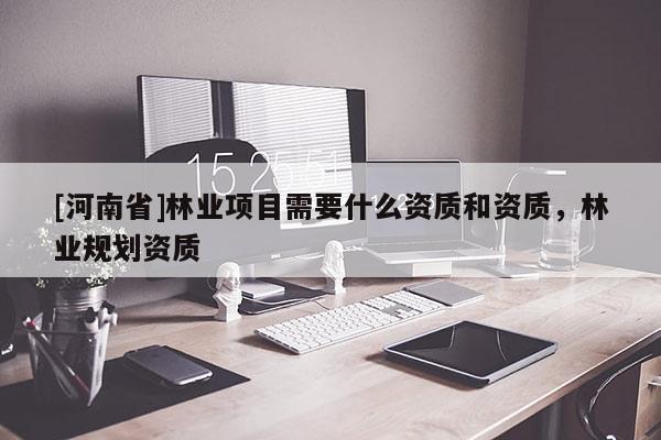 [河南省]林業項目需要什么資質和資質，林業規劃資質