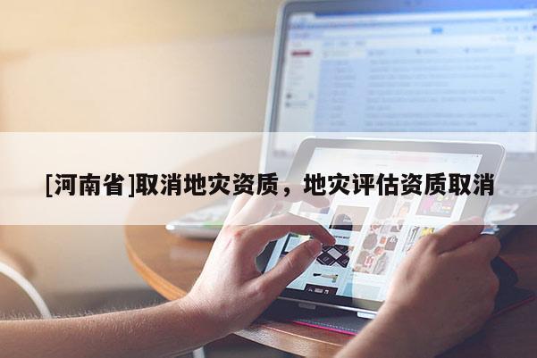 [河南省]取消地災資質，地災評估資質取消