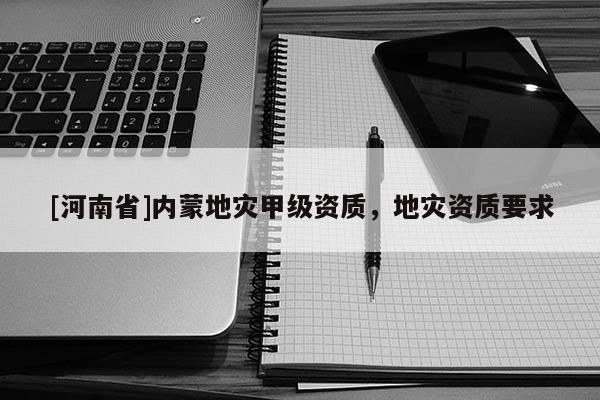 [河南省]內蒙地災甲級資質，地災資質要求