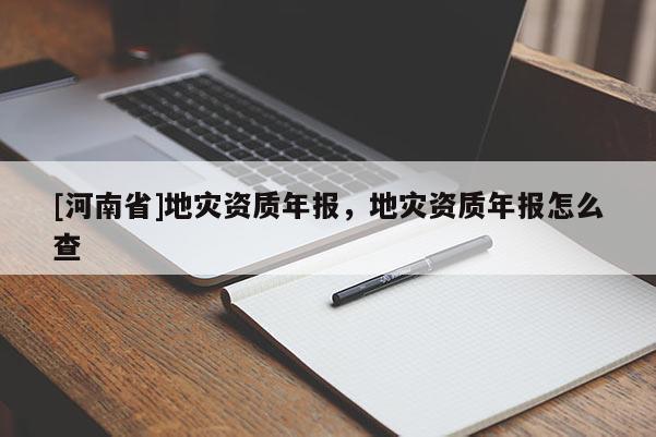 [河南省]地災資質年報，地災資質年報怎么查