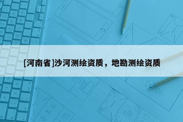 [河南省]沙河測繪資質，地勘測繪資質