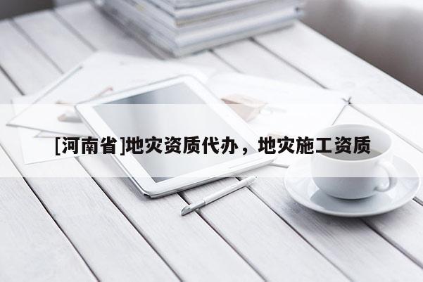 [河南省]地災資質代辦，地災施工資質