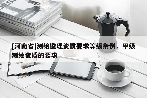 [河南省]測繪監理資質要求等級條例，甲級測繪資質的要求