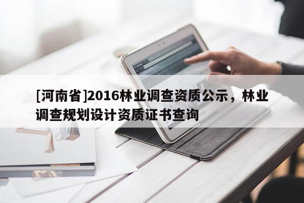 [河南省]2016林業調查資質公示，林業調查規劃設計資質證書查詢