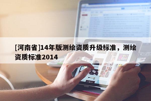 [河南省]14年版測繪資質升級標準，測繪資質標準2014