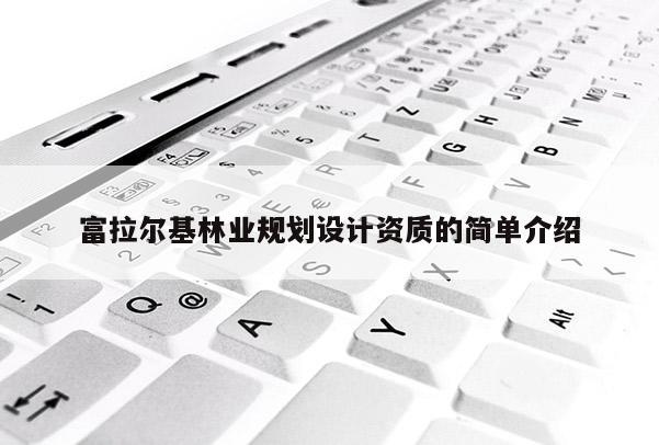 富拉爾基林業規劃設計資質的簡單介紹