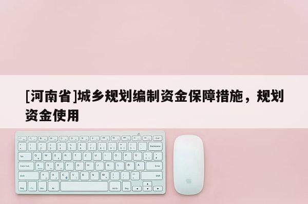 [河南省]城鄉規劃編制資金保障措施，規劃資金使用