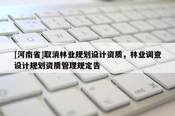 [河南省]取消林業規劃設計資質，林業調查設計規劃資質管理規定告