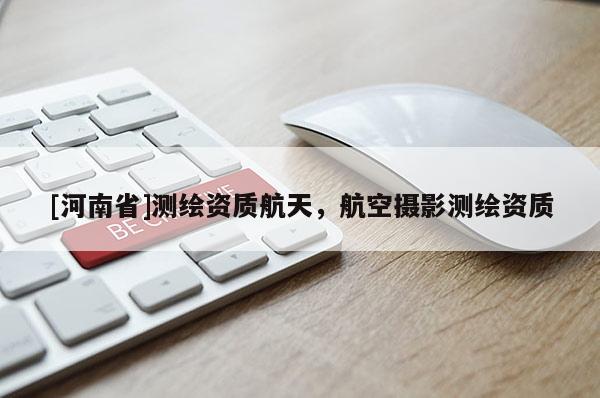 [河南省]測繪資質航天，航空攝影測繪資質
