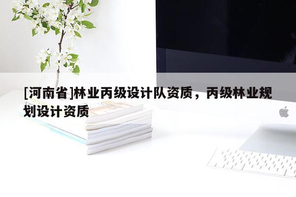 [河南省]林業丙級設計隊資質，丙級林業規劃設計資質