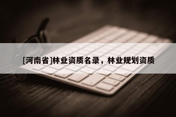 [河南省]林業資質名錄，林業規劃資質
