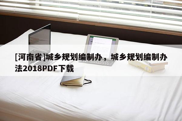 [河南省]城鄉規劃編制辦，城鄉規劃編制辦法2018PDF下載
