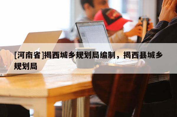 [河南省]揭西城鄉規劃局編制，揭西縣城鄉規劃局