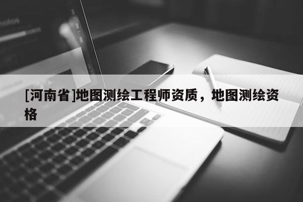 [河南省]地圖測繪工程師資質，地圖測繪資格