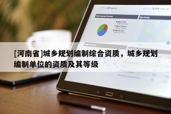 [河南省]城鄉規劃編制綜合資質，城鄉規劃編制單位的資質及其等級
