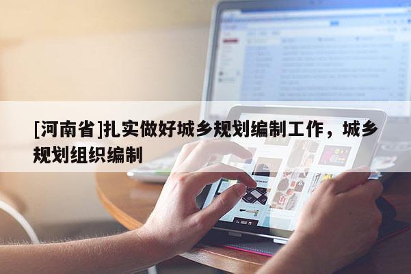 [河南省]扎實做好城鄉(xiāng)規(guī)劃編制工作，城鄉(xiāng)規(guī)劃組織編制