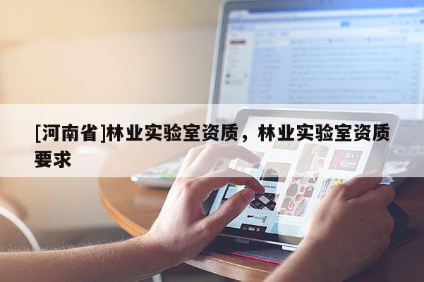 [河南省]林業實驗室資質，林業實驗室資質要求