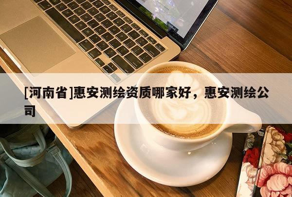 [河南省]惠安測繪資質哪家好，惠安測繪公司