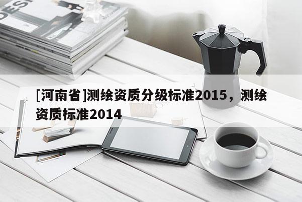[河南省]測繪資質分級標準2015，測繪資質標準2014