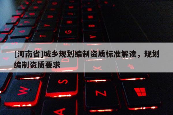 [河南省]城鄉規劃編制資質標準解讀，規劃編制資質要求