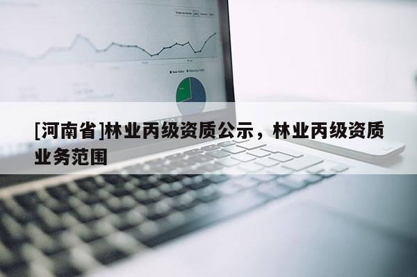 [河南省]林業丙級資質公示，林業丙級資質業務范圍
