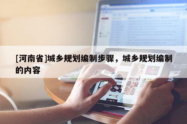 [河南省]城鄉規劃編制步驟，城鄉規劃編制的內容