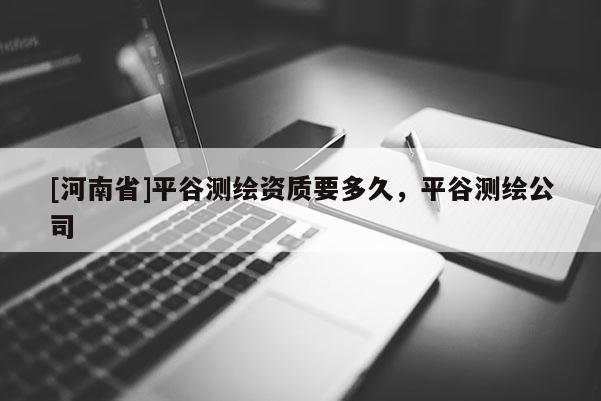 [河南省]平谷測繪資質要多久，平谷測繪公司