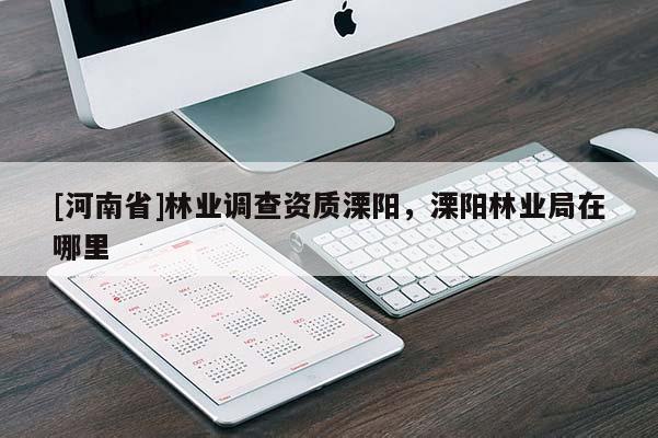 [河南省]林業調查資質溧陽，溧陽林業局在哪里
