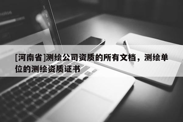 [河南省]測繪公司資質的所有文檔，測繪單位的測繪資質證書