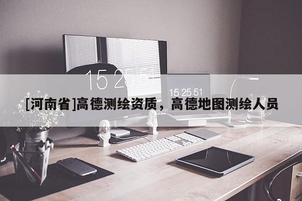 [河南省]高德測繪資質，高德地圖測繪人員