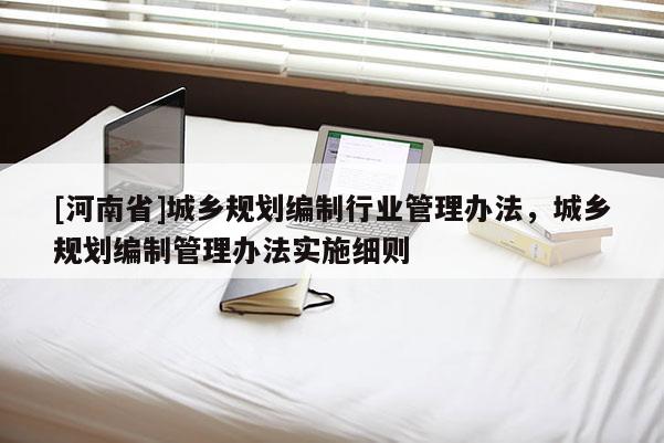 [河南省]城鄉規劃編制行業管理辦法，城鄉規劃編制管理辦法實施細則