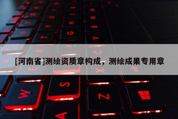 [河南省]測繪資質章構成，測繪成果專用章