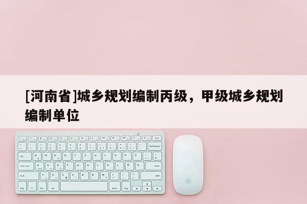 [河南省]城鄉規劃編制丙級，甲級城鄉規劃編制單位