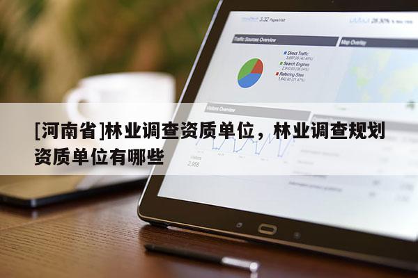 [河南省]林業調查資質單位，林業調查規劃資質單位有哪些