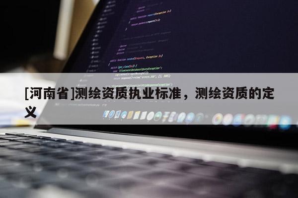 [河南省]測繪資質執業標準，測繪資質的定義