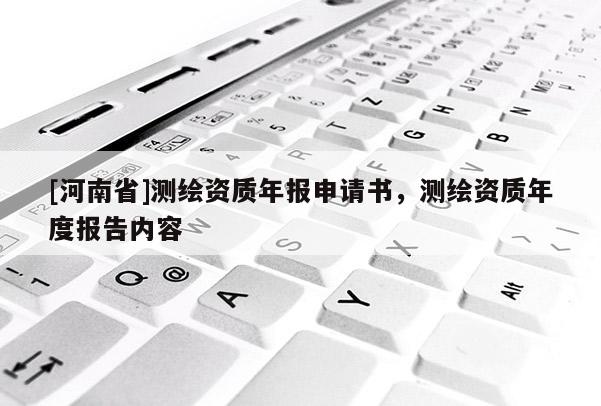 [河南省]測繪資質年報申請書，測繪資質年度報告內容