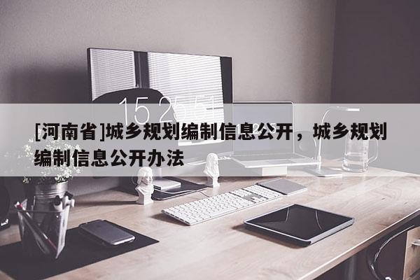 [河南省]城鄉(xiāng)規(guī)劃編制信息公開，城鄉(xiāng)規(guī)劃編制信息公開辦法