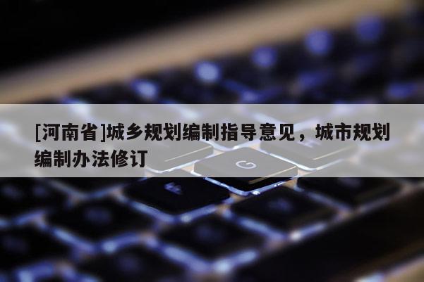 [河南省]城鄉規劃編制指導意見，城市規劃編制辦法修訂