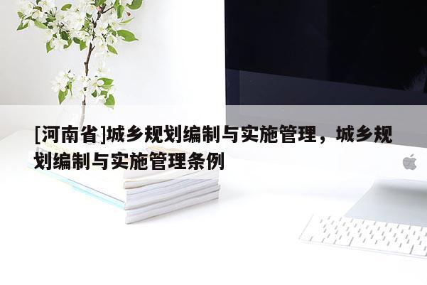 [河南省]城鄉規劃編制與實施管理，城鄉規劃編制與實施管理條例